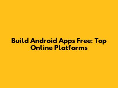Build Android Apps Free: Top Online Platforms