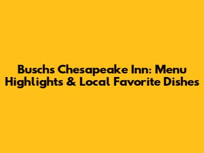 Busch's Chesapeake Inn: Menu Highlights & Local Favorite Dishes