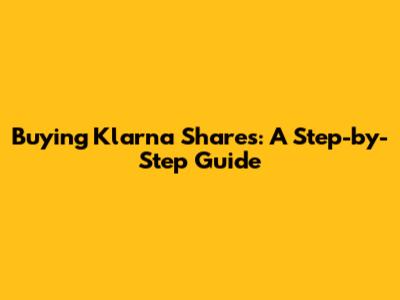 Buying Klarna Shares: A Step-by-Step Guide