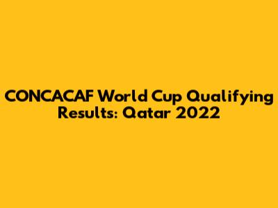 CONCACAF World Cup Qualifying Results: Qatar 2022