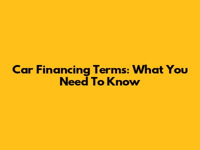 Car Financing Terms: What You Need To Know