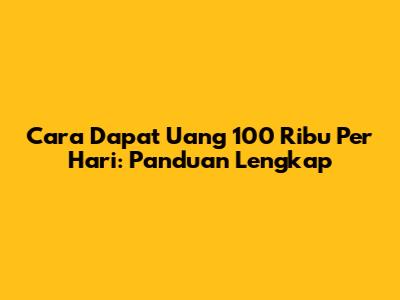 Cara Dapat Uang 100 Ribu Per Hari: Panduan Lengkap