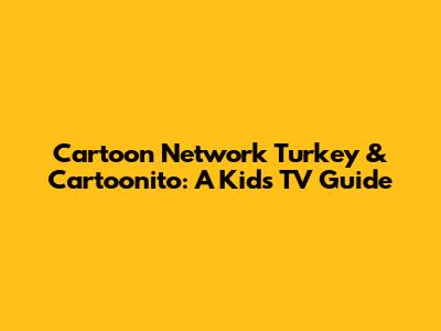 Cartoon Network Turkey & Cartoonito: A Kid's TV Guide
