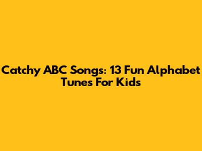 Catchy ABC Songs: 13 Fun Alphabet Tunes For Kids