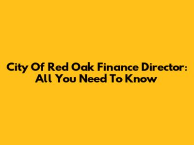 City Of Red Oak Finance Director: All You Need To Know