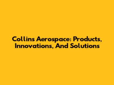 Collins Aerospace: Products, Innovations, And Solutions