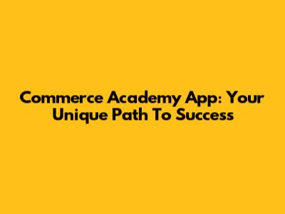Commerce Academy App: Your Unique Path To Success
