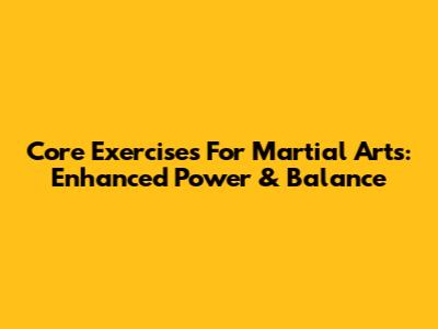 Core Exercises For Martial Arts: Enhanced Power & Balance