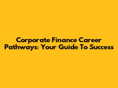Corporate Finance Career Pathways: Your Guide To Success