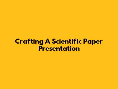 Crafting A Scientific Paper Presentation