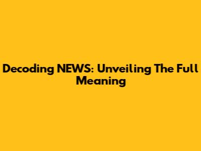 Decoding NEWS: Unveiling The Full Meaning