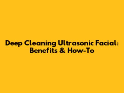 Deep Cleaning Ultrasonic Facial: Benefits & How-To