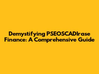 Demystifying PSEOSCADIrase Finance: A Comprehensive Guide