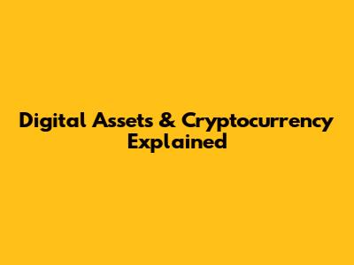 Digital Assets & Cryptocurrency Explained