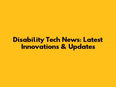 Disability Tech News: Latest Innovations & Updates