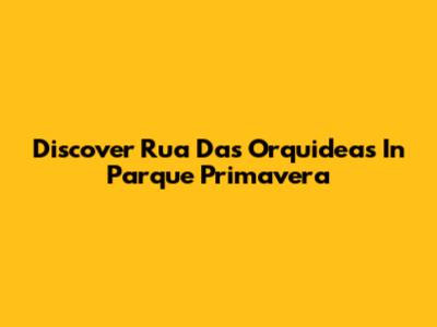 Discover Rua Das Orquideas In Parque Primavera
