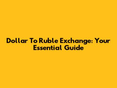 Dollar To Ruble Exchange: Your Essential Guide