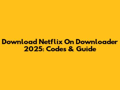 Download Netflix On Downloader 2025: Codes & Guide