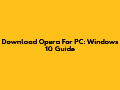 Download Opera For PC: Windows 10 Guide