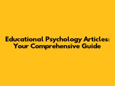Educational Psychology Articles: Your Comprehensive Guide