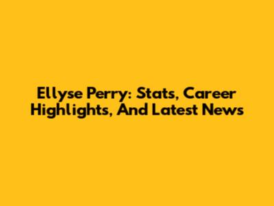 Ellyse Perry: Stats, Career Highlights, And Latest News