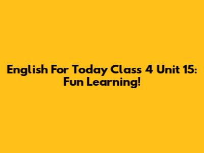 English For Today Class 4 Unit 15: Fun Learning!