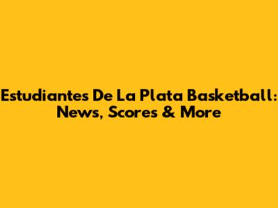 Estudiantes De La Plata Basketball: News, Scores & More