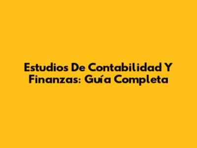 Estudios De Contabilidad Y Finanzas: Guía Completa