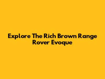 Explore The Rich Brown Range Rover Evoque