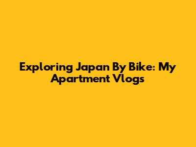 Exploring Japan By Bike: My Apartment Vlogs