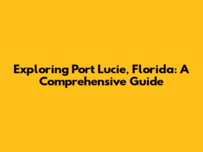Exploring Port Lucie, Florida: A Comprehensive Guide