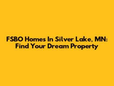 FSBO Homes In Silver Lake, MN: Find Your Dream Property