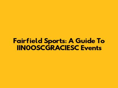Fairfield Sports: A Guide To IIN0OSCGRACIESC Events