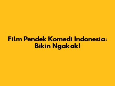 Film Pendek Komedi Indonesia: Bikin Ngakak!
