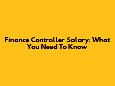 Finance Controller Salary: What You Need To Know