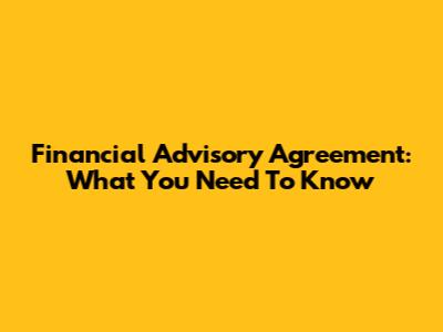 Financial Advisory Agreement: What You Need To Know