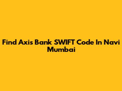 Find Axis Bank SWIFT Code In Navi Mumbai