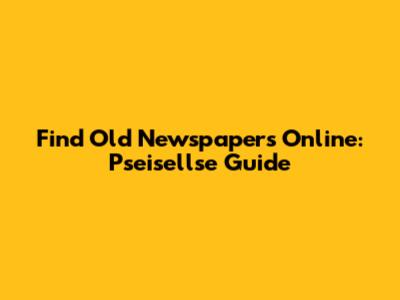 Find Old Newspapers Online: Pseisellse Guide