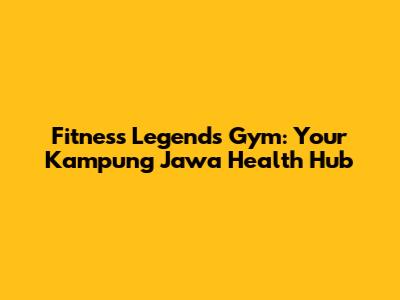 Fitness Legends Gym: Your Kampung Jawa Health Hub