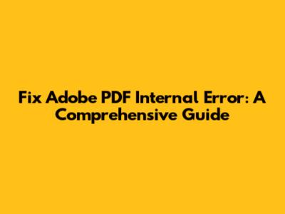Fix Adobe PDF Internal Error: A Comprehensive Guide