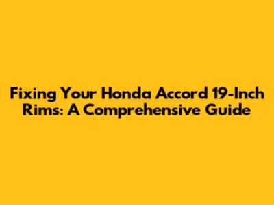 Fixing Your Honda Accord 19-Inch Rims: A Comprehensive Guide
