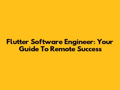 Flutter Software Engineer: Your Guide To Remote Success