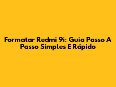 Formatar Redmi 9i: Guia Passo A Passo Simples E Rápido