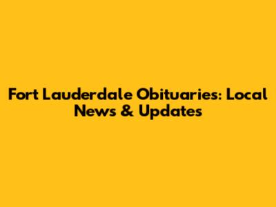 Fort Lauderdale Obituaries: Local News & Updates