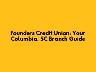Founders Credit Union: Your Columbia, SC Branch Guide