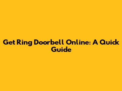 Get Ring Doorbell Online: A Quick Guide