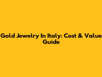 Gold Jewelry In Italy: Cost & Value Guide