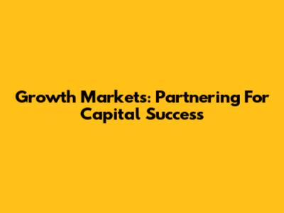 Growth Markets: Partnering For Capital Success
