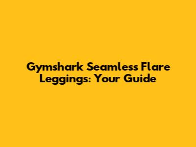 Gymshark Seamless Flare Leggings: Your Guide