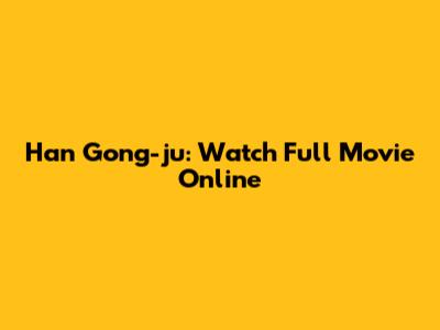 Han Gong-ju: Watch Full Movie Online